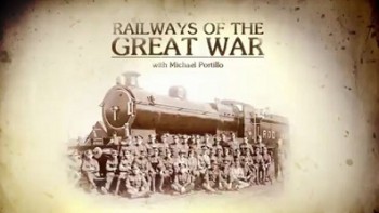 Железные дороги в годы Первой мировой войны 3 серия / Michael Portillo's Railways of the Great War (2014)